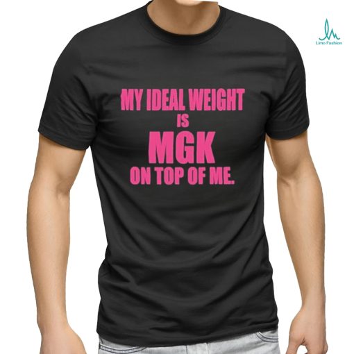 My Ideal Weight Is Mgk On Top Of Me Shirt