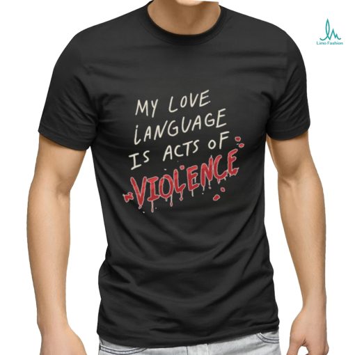 My Love Language Is Acts Of Violence Shirt