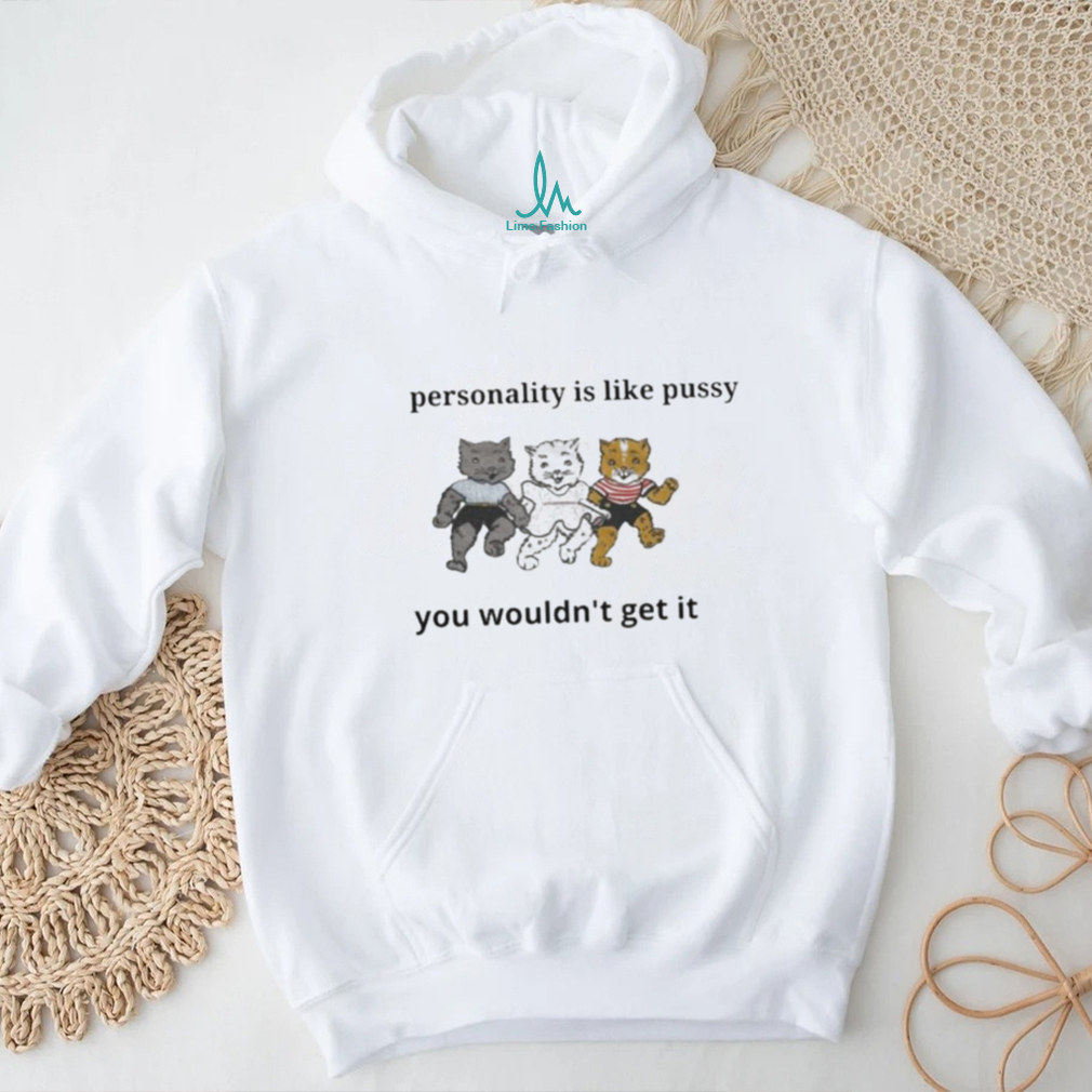 My Personality is Like Pusy You Wouldn’t Get it Shirt My Personality is Like Pusy You Wouldn’t Get it Shirt