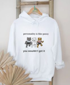 My Personality is Like Pusy You Wouldn’t Get it Shirt