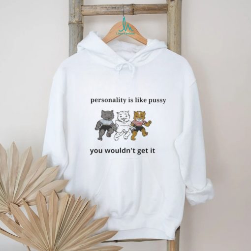 My Personality is Like Pusy You Wouldn’t Get it Shirt