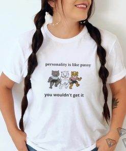 My Personality is Like Pusy You Wouldn’t Get it Shirt