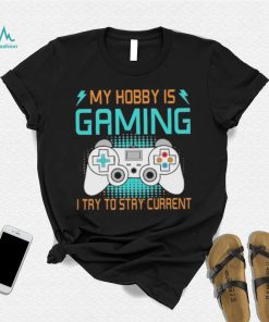 My hobby is gaming i try to stay current shirt