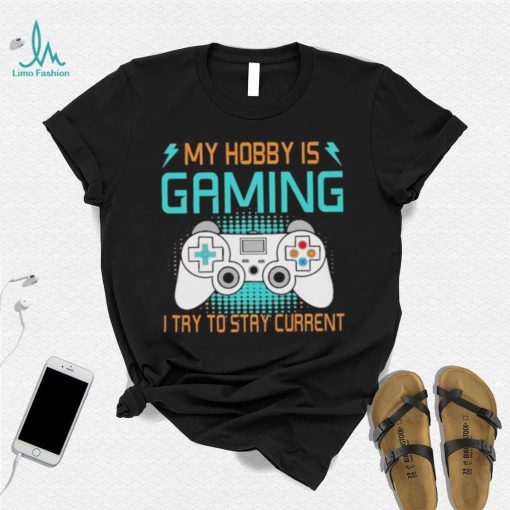 My hobby is gaming i try to stay current shirt