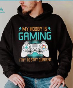 My hobby is gaming i try to stay current shirt