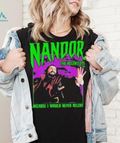 Nandor The Relentless Because I Would Never Relent shirt