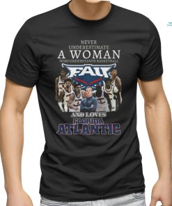 Never Underestimate A Woman Who Understands Basketball And Loves Florida Atlantic T Shirt