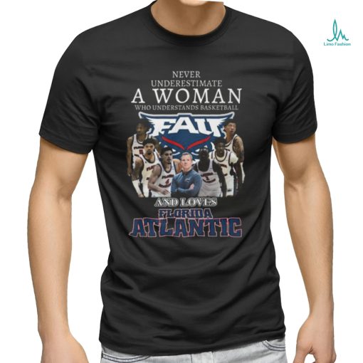 Never Underestimate A Woman Who Understands Basketball And Loves Florida Atlantic T Shirt