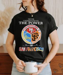 Never underestimate the power of San Francisco sports teams shirt