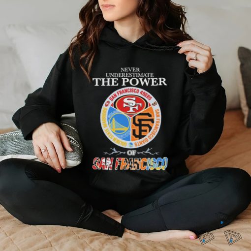 Never underestimate the power of San Francisco sports teams shirt