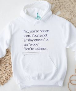 No You’re Not An Icon You’re Not A Slay Queen Or An E Boy Shirt