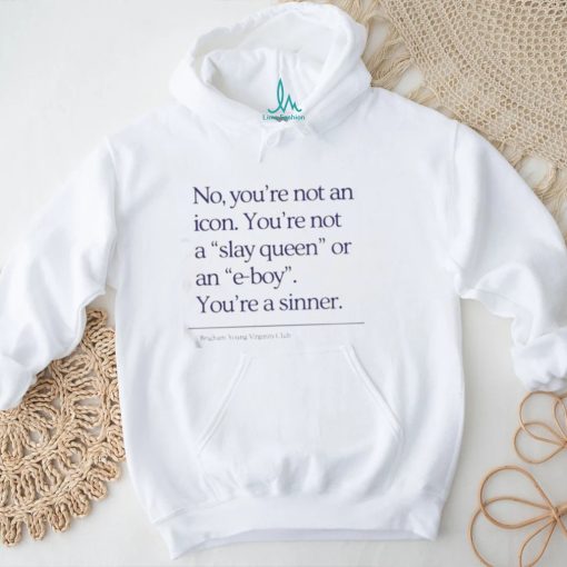 No You’re Not An Icon You’re Not A Slay Queen Or An E Boy Shirt