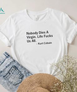 Nobody Dies a Virgin Life Fucks Us All T Shirt