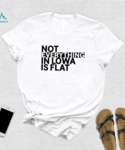 Not everything in Iowa is flat 2023 shirt