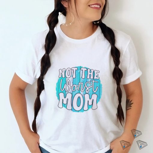 Not the worst Mom T shirt