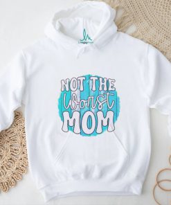 Not the worst Mom T shirt