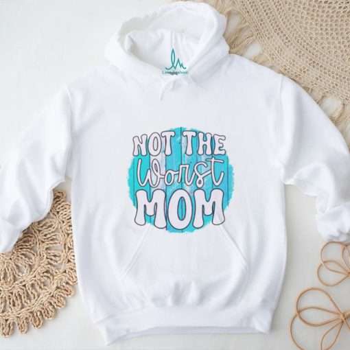 Not the worst Mom T shirt