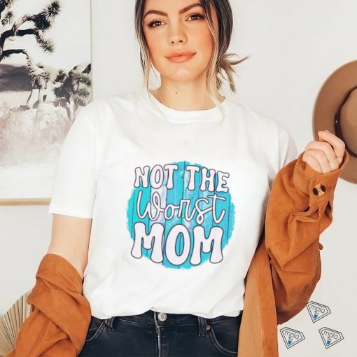 Not the worst Mom T shirt