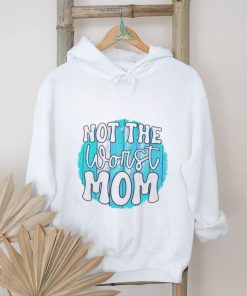 Not the worst Mom T shirt