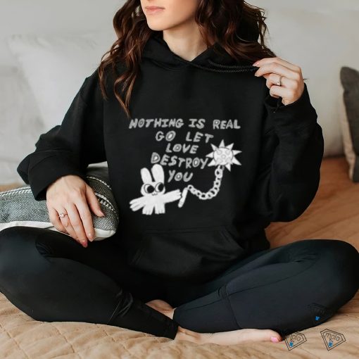 Nothing Is Real Go Let Love Destroy You Sweatshirt