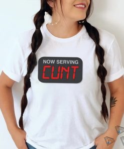 Now Serving Cunt Shirt