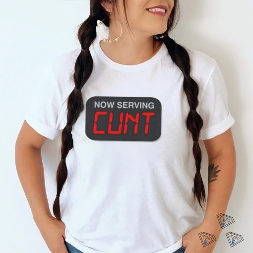 Now Serving Cunt Shirt
