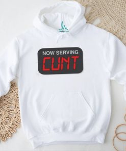 Now Serving Cunt Shirt