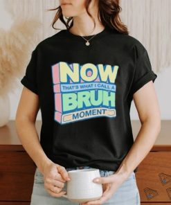 Now That’s What I Call A Bruh Moment Shirt