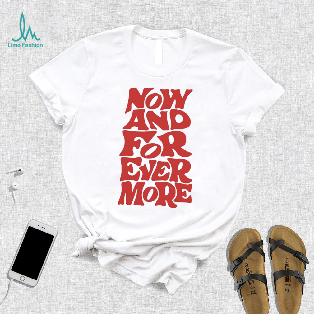 Now and for evermore 2023 shirt Now and for evermore 2023 shirt