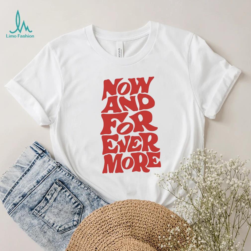 Now and for evermore 2023 shirt Now and for evermore 2023 shirt