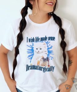 Official Cat I Wish Life Made Sense Dramaturgically Shirt