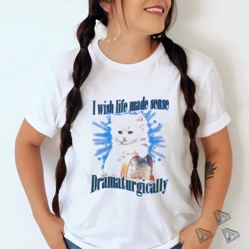 Official Cat I Wish Life Made Sense Dramaturgically Shirt