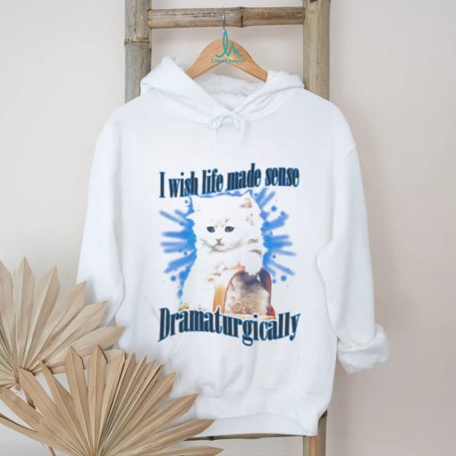 Official Cat I Wish Life Made Sense Dramaturgically Shirt