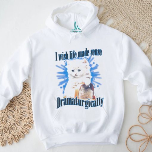 Official Cat I Wish Life Made Sense Dramaturgically Shirt