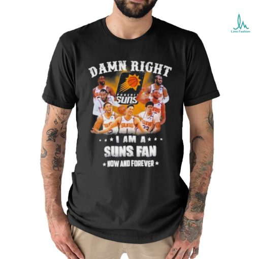 Official Damn Right I Am A Phoenix Suns Fans Now And Forever 2023 Shirt