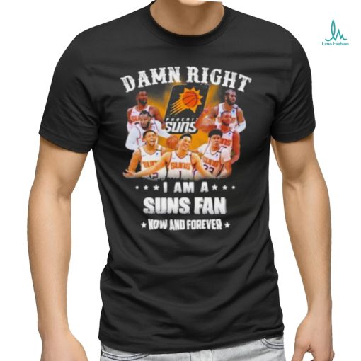 Official Damn Right I Am A Phoenix Suns Fans Now And Forever 2023 Shirt