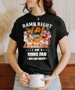 Official Damn Right I Am A Phoenix Suns Fans Now And Forever 2023 Shirt