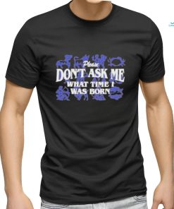 Official Don’t Ask Me What Time I Was Born Shirt