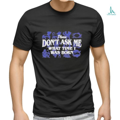 Official Don’t Ask Me What Time I Was Born Shirt