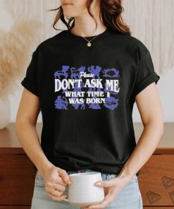 Official Don’t Ask Me What Time I Was Born Shirt