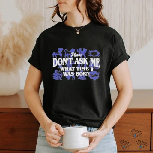 Official Don’t Ask Me What Time I Was Born Shirt