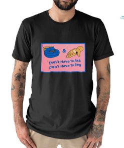 Official Don’t Have To Ask Don’t Have To Beg Shirt
