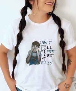 Official Don’t Tell My Mom I Lost My Pills Shirt