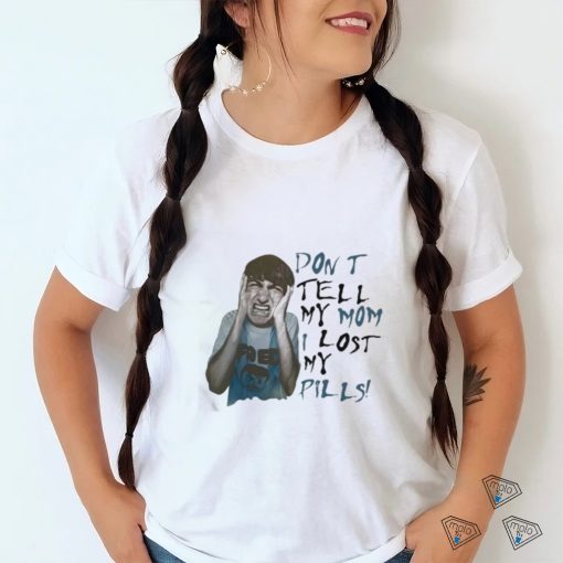 Official Don’t Tell My Mom I Lost My Pills Shirt