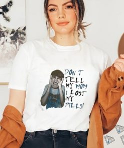 Official Don’t Tell My Mom I Lost My Pills Shirt