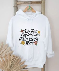 Official Give Your People Flowers While They’re Here Shirt