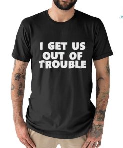 Official I Get Us Out Of Trouble T Shirt