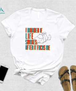Official I Wonder If Life Smokes After It Fucks Me Shirts
