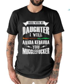 Official Mess With My Daughter I Will Avada Kedavra You Mugglefucker Shirt