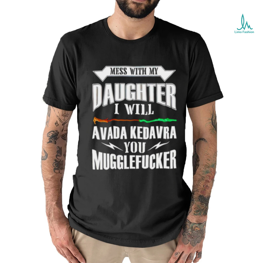 Official Mess With My Daughter I Will Avada Kedavra You Mugglefucker Shirt